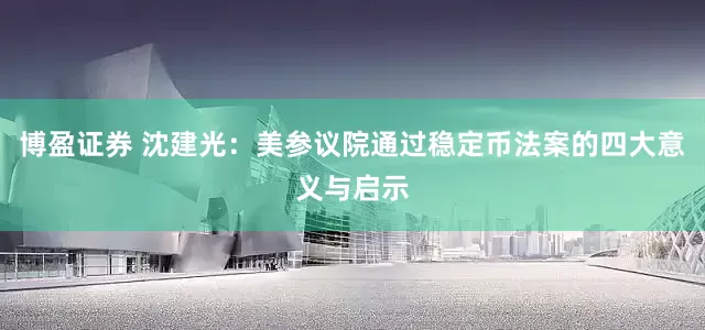 博盈证券 沈建光：美参议院通过稳定币法案的四大意义与启示