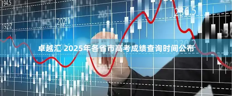 卓越汇 2025年各省市高考成绩查询时间公布