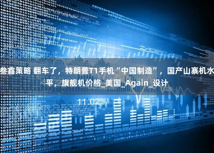 叁鑫策略 翻车了，特朗普T1手机“中国制造”，国产山寨机水平，旗舰机价格_美国_Again_设计