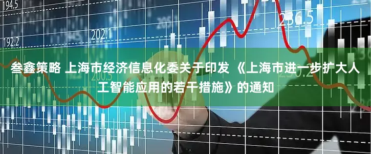 叁鑫策略 上海市经济信息化委关于印发 《上海市进一步扩大人工智能应用的若干措施》的通知
