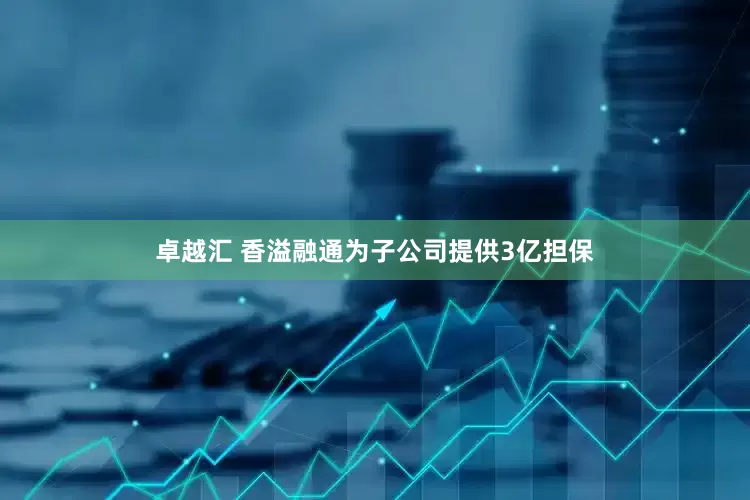 卓越汇 香溢融通为子公司提供3亿担保