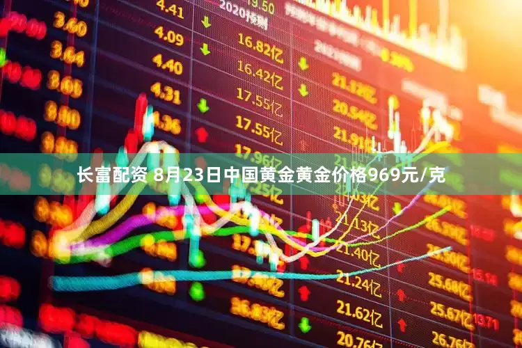 长富配资 8月23日中国黄金黄金价格969元/克